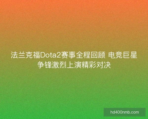 法兰克福Dota2赛事全程回顾 电竞巨星争锋激烈上演精彩对决