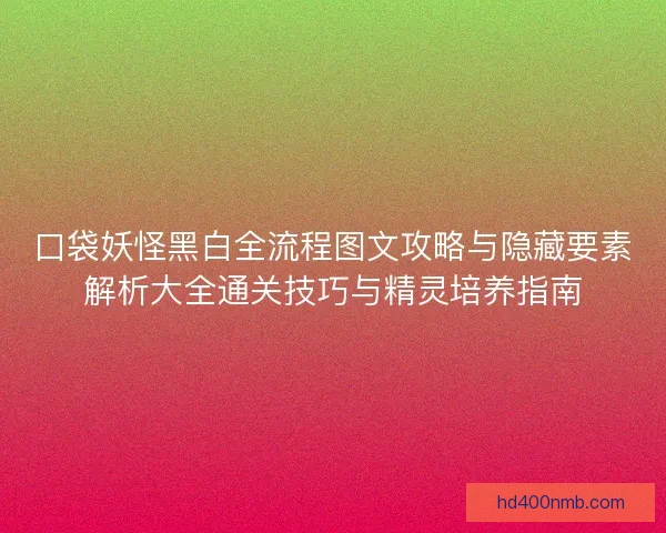 口袋妖怪黑白全流程图文攻略与隐藏要素解析大全通关技巧与精灵培养指南